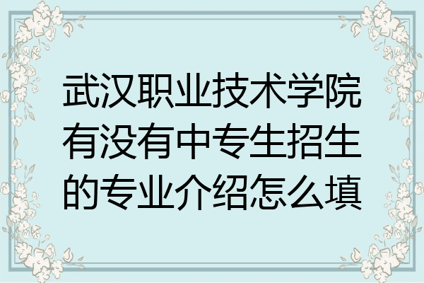武汉职业技术学院有没有中专生招生的专业介绍怎么填
