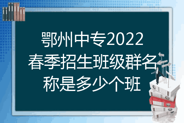鄂州中专2022春季招生班级群名称是多少个班