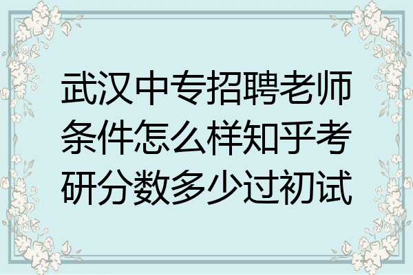 武汉中专招聘老师条件怎么样知乎考研分数多少过初试