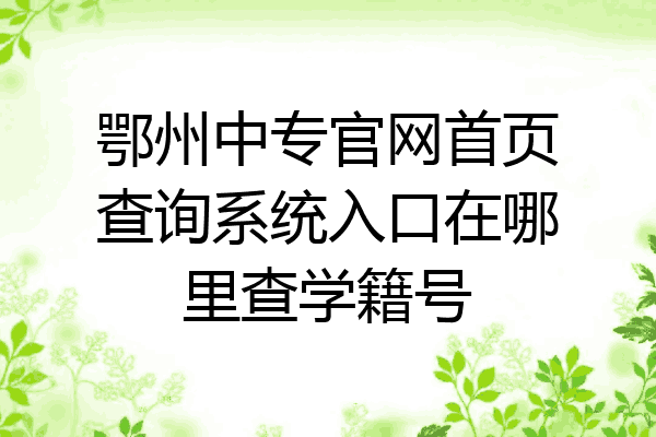 鄂州中专官网首页查询系统入口在哪里查学籍号