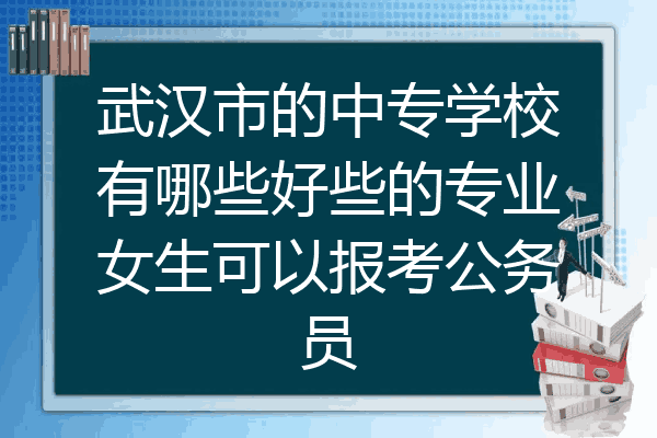 武汉市的中专学校有哪些好些的专业女生可以报考公务员