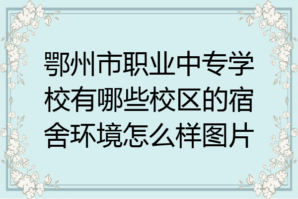 鄂州市职业中专学校有哪些校区的宿舍环境怎么样图片