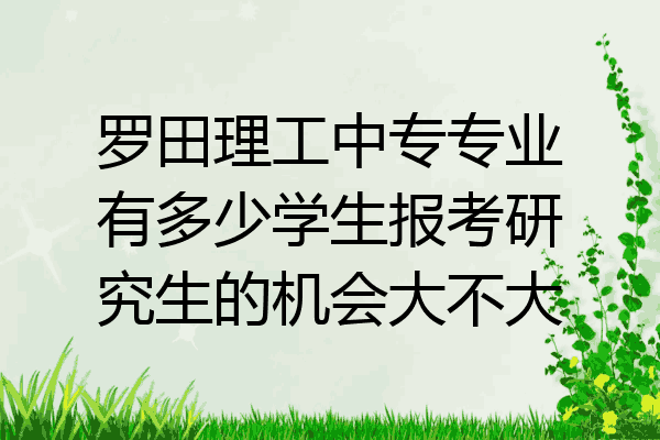 罗田理工中专专业有多少学生报考研究生的机会大不大