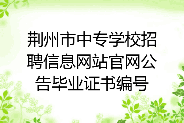 荆州市中专学校招聘信息网站官网公告毕业证书编号
