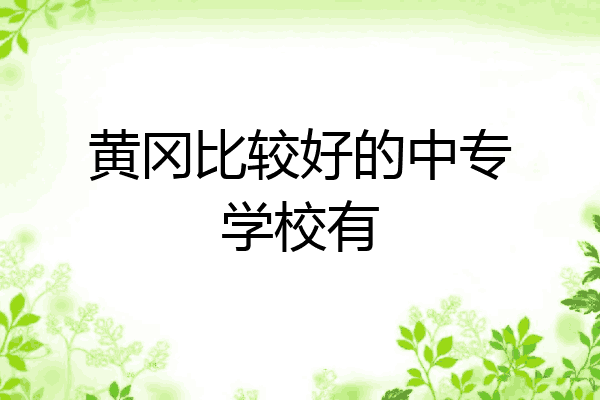 黄冈比较好的中专学校有