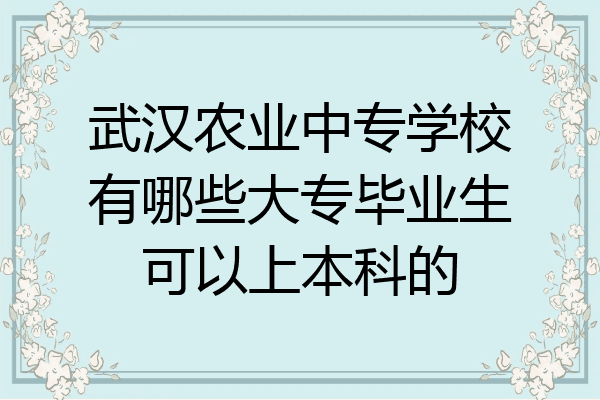 武汉农业中专学校有哪些大专毕业生可以上本科的