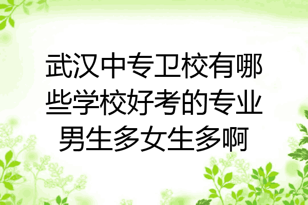 武汉中专卫校有哪些学校好考的专业男生多女生多啊