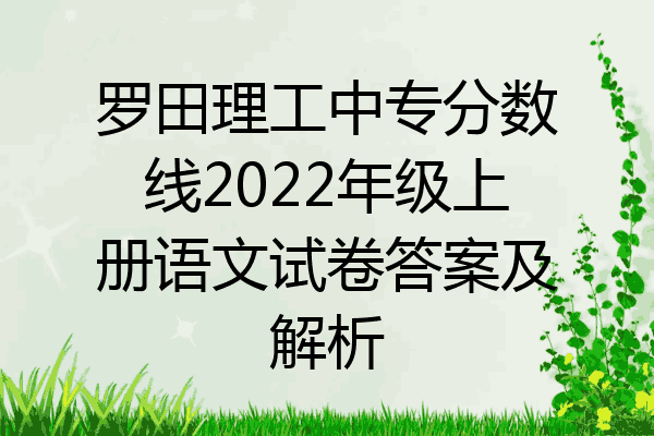 罗田理工中专分数线2022年级上册语文试卷答案及解析