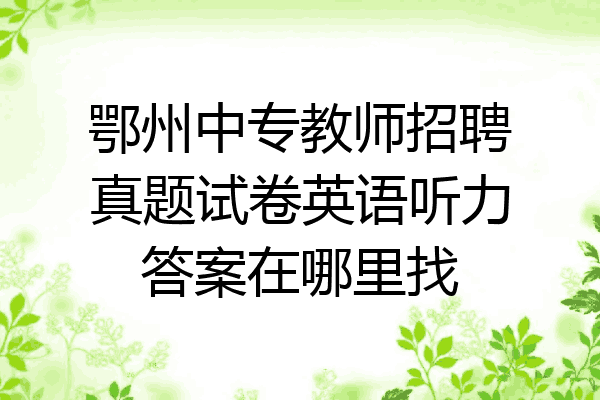 鄂州中专教师招聘真题试卷英语听力答案在哪里找