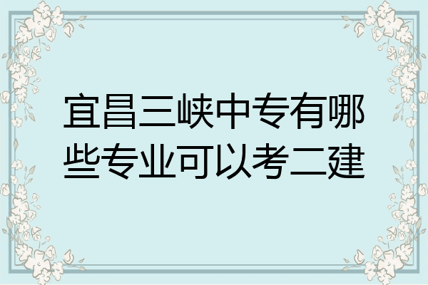 宜昌三峡中专有哪些专业可以考二建
