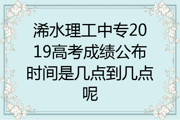 浠水理工中专2019高考成绩公布时间是几点到几点呢