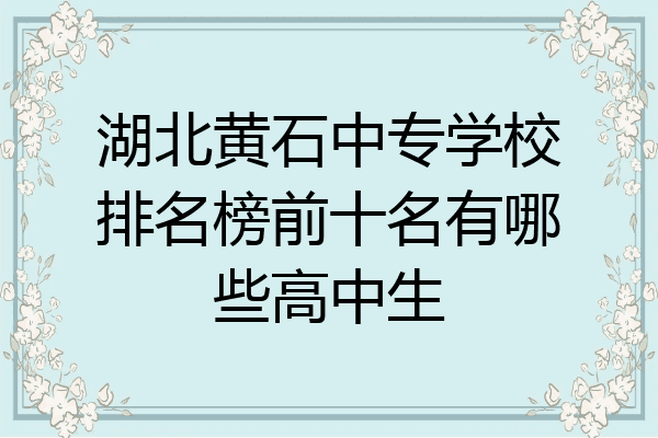湖北黄石中专学校排名榜前十名有哪些高中生