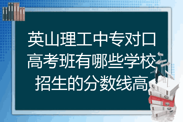 英山理工中专对口高考班有哪些学校招生的分数线高