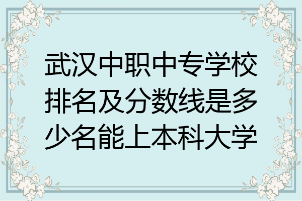 武汉中职中专学校排名及分数线是多少名能上本科大学