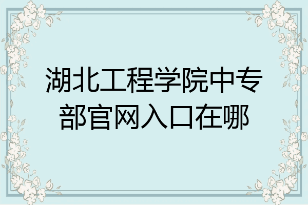 湖北工程学院中专部官网入口在哪
