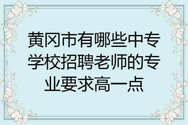 黄冈市有哪些中专学校招聘老师的专业要求高一点