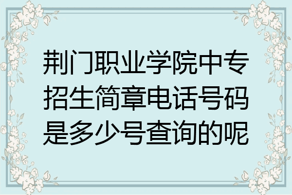 荆门职业学院中专招生简章电话号码是多少号查询的呢