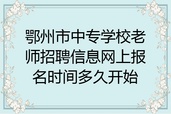 鄂州市中专学校老师招聘信息网上报名时间多久开始