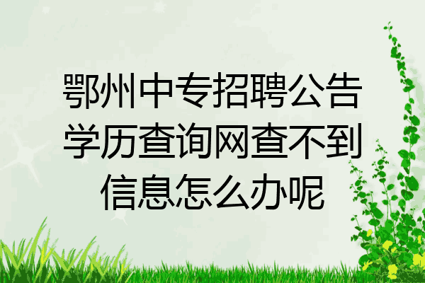鄂州中专招聘公告学历查询网查不到信息怎么办呢