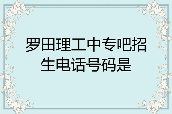 罗田理工中专吧招生电话号码是