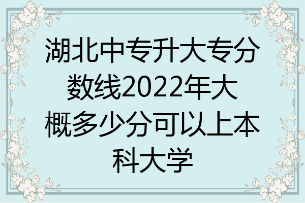 湖北中专升大专分数线2022年大概多少分可以上本科大学