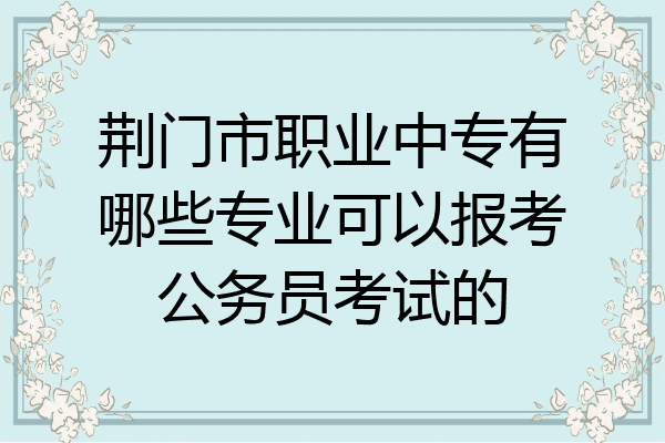 荆门市职业中专有哪些专业可以报考公务员考试的