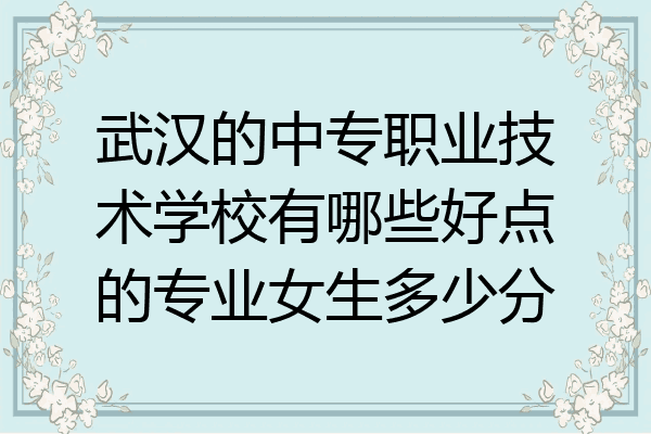 武汉的中专职业技术学校有哪些好点的专业女生多少分