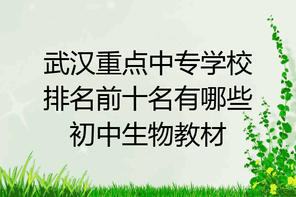 武汉重点中专学校排名前十名有哪些初中生物教材