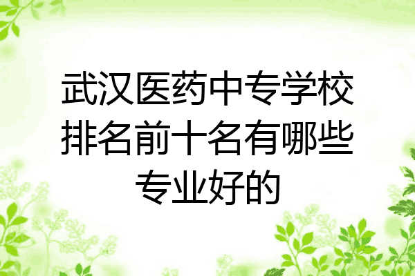 武汉医药中专学校排名前十名有哪些专业好的
