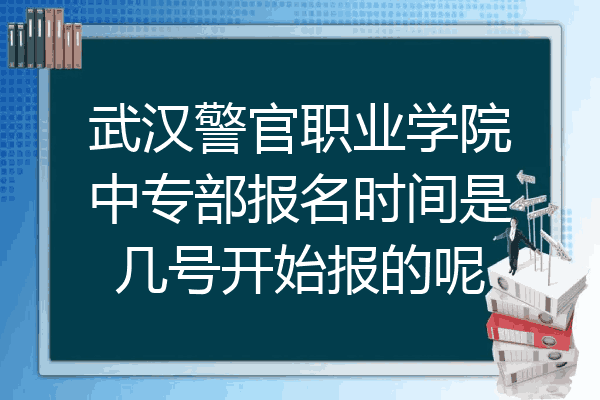 武汉警官职业学院中专部报名时间是几号开始报的呢