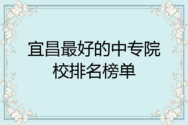 宜昌最好的中专院校排名榜单