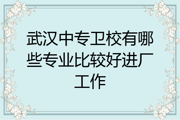 武汉中专卫校有哪些专业比较好进厂工作