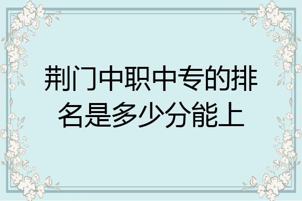 荆门中职中专的排名是多少分能上