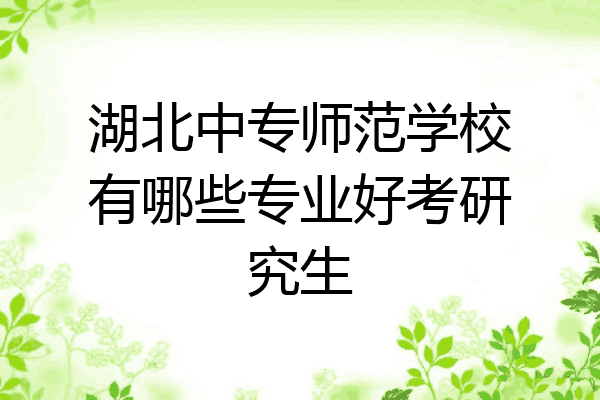 湖北中专师范学校有哪些专业好考研究生