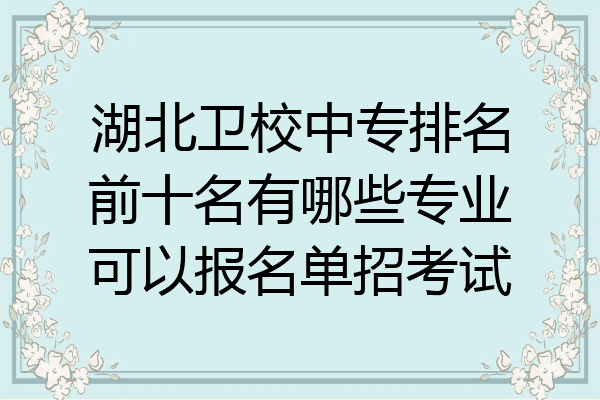 湖北卫校中专排名前十名有哪些专业可以报名单招考试