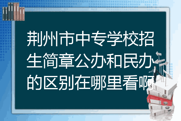 荆州市中专学校招生简章公办和民办的区别在哪里看啊