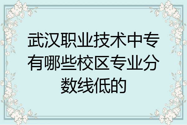 武汉职业技术中专有哪些校区专业分数线低的