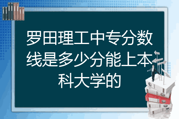 罗田理工中专分数线是多少分能上本科大学的