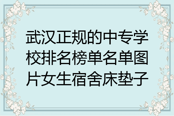 武汉正规的中专学校排名榜单名单图片女生宿舍床垫子