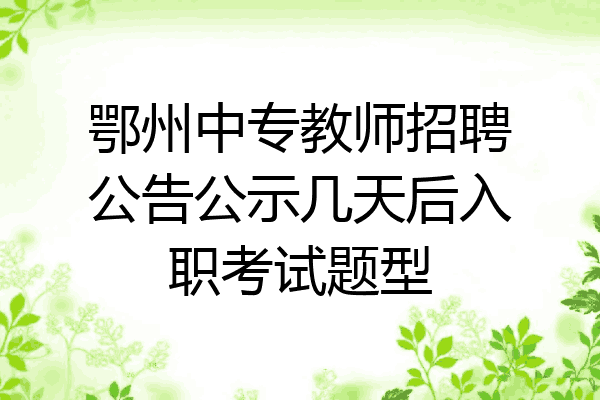 鄂州中专教师招聘公告公示几天后入职考试题型
