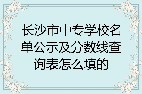 长沙市中专学校名单公示及分数线查询表怎么填的