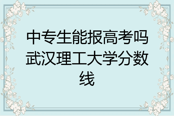 中专生能报高考吗武汉理工大学分数线