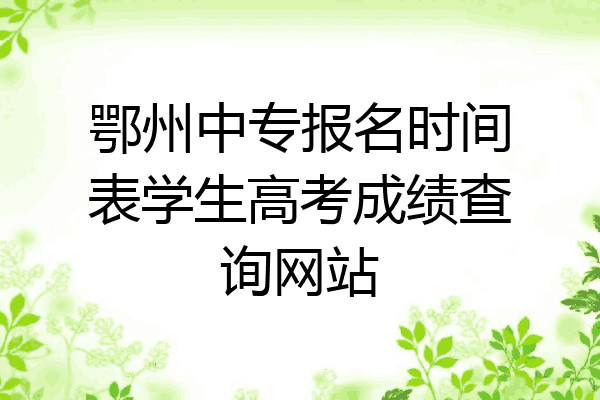 鄂州中专报名时间表学生高考成绩查询网站