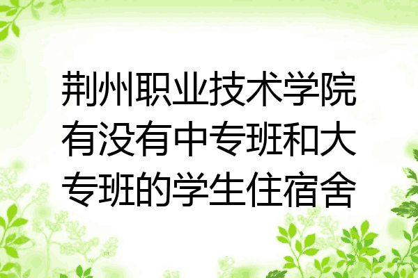 荆州职业技术学院有没有中专班和大专班的学生住宿舍