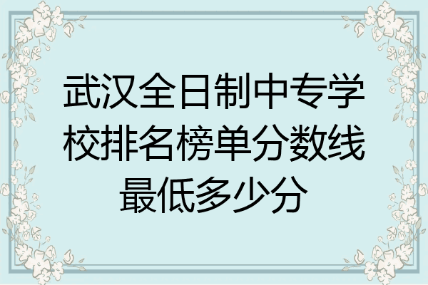 武汉全日制中专学校排名榜单分数线最低多少分