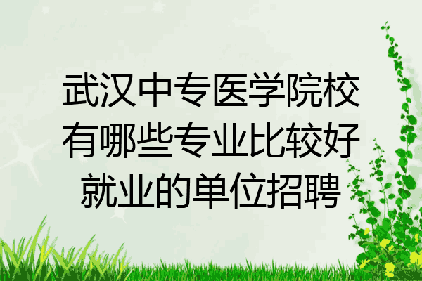 武汉中专医学院校有哪些专业比较好就业的单位招聘