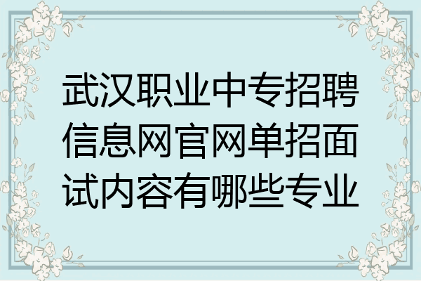 武汉职业中专招聘信息网官网单招面试内容有哪些专业