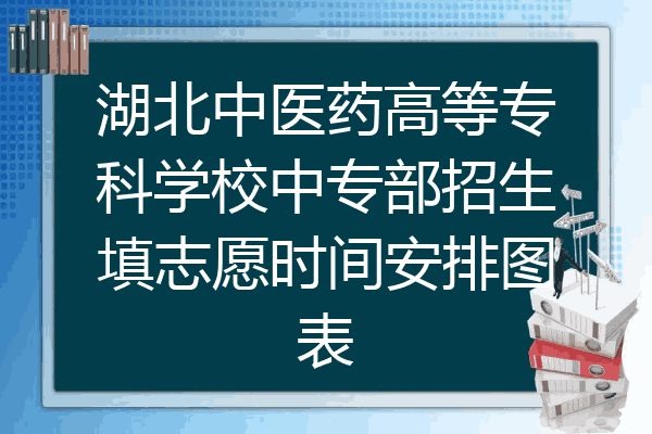 湖北中医药高等专科学校中专部招生填志愿时间安排图表