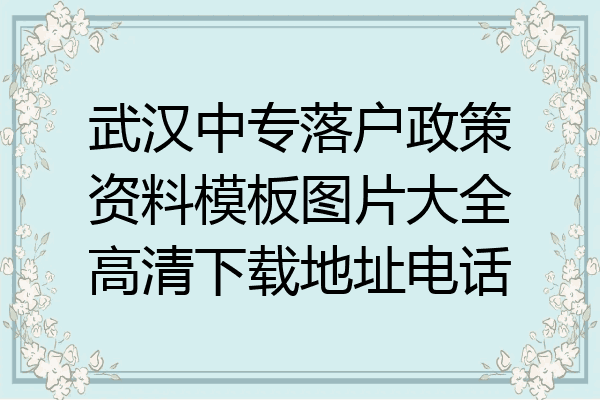 武汉中专落户政策资料模板图片大全高清下载地址电话