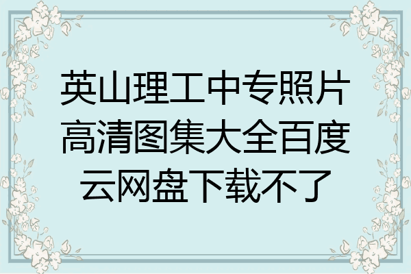 英山理工中专照片高清图集大全百度云网盘下载不了